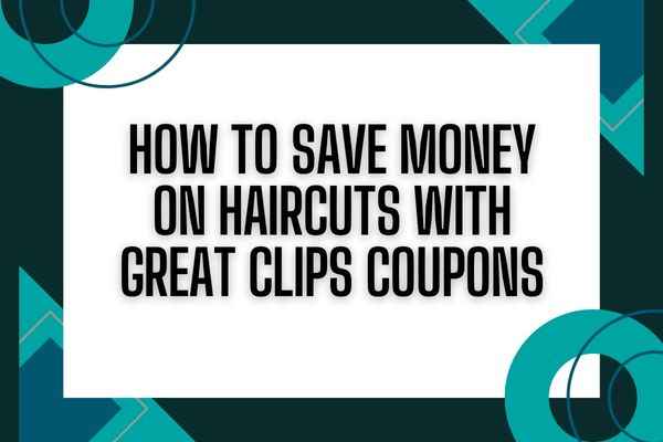 How to Save Money on Haircuts with Great Clips Coupons