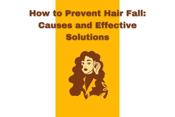 How to Prevent Hair Fall: Causes and Effective Solutions