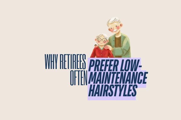 Why Retirees Often Prefer Low-Maintenance Hairstyles